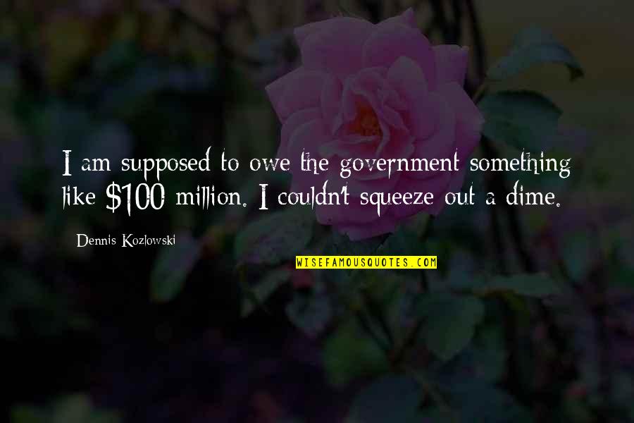 Soul Washed By Waves Quotes By Dennis Kozlowski: I am supposed to owe the government something Soul Washed By Waves Quotes By Dennis Kozlowski: I am supposed to owe the government something