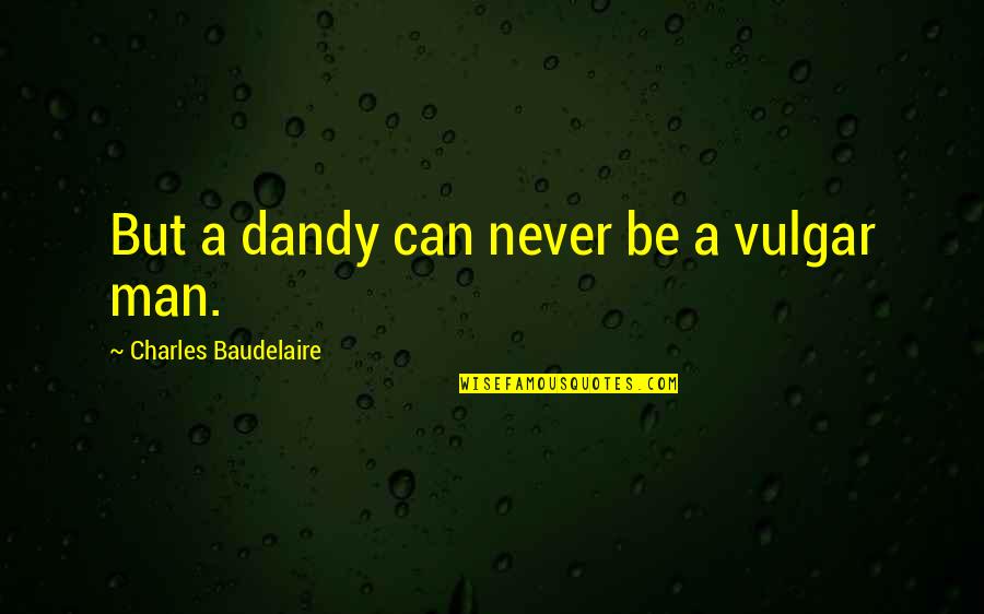 Soul Winning Bible Quotes By Charles Baudelaire: But a dandy can never be a vulgar