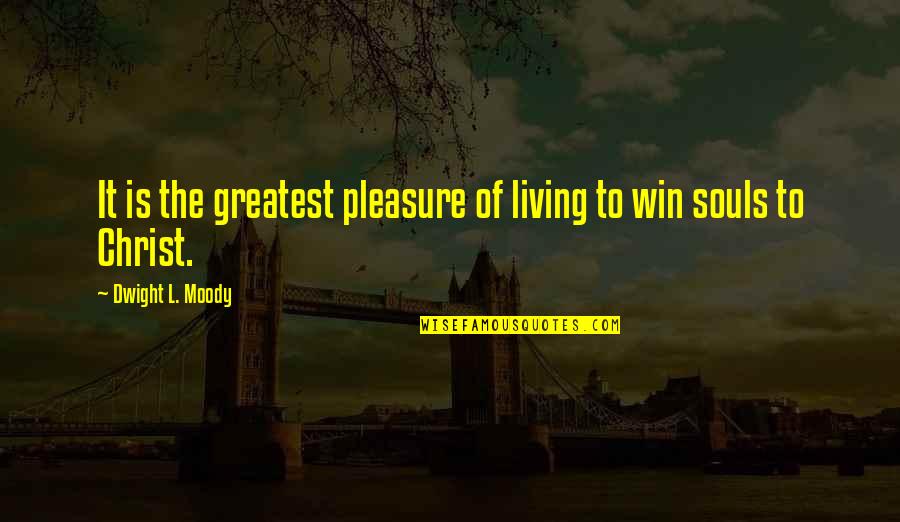 Soul Winning Quotes By Dwight L. Moody: It is the greatest pleasure of living to