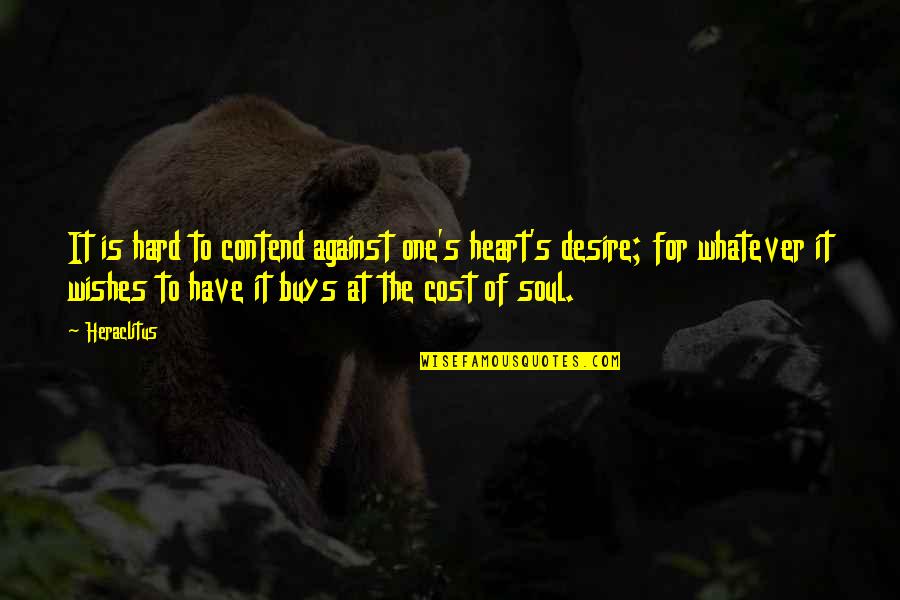 Soul Wishes Quotes By Heraclitus: It is hard to contend against one's heart's