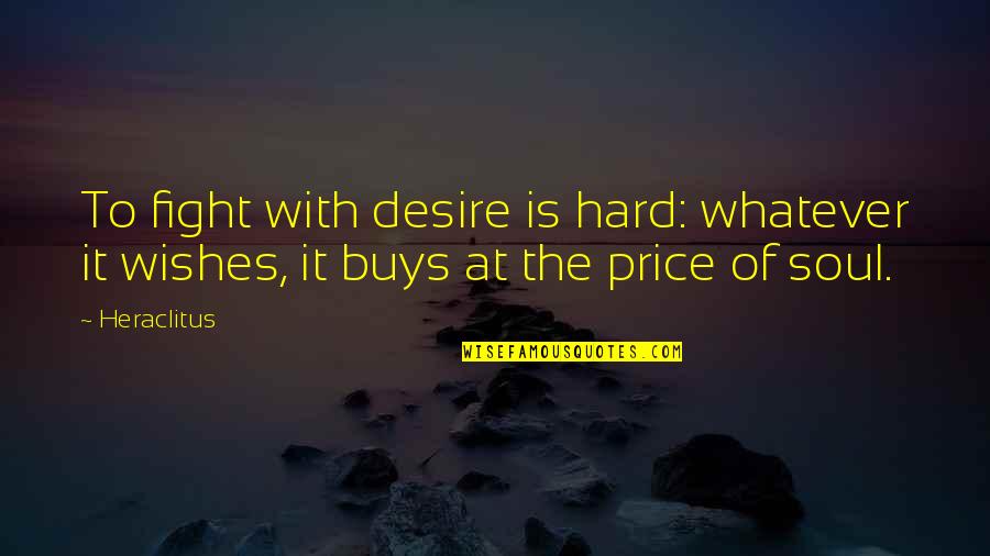 Soul Wishes Quotes By Heraclitus: To fight with desire is hard: whatever it