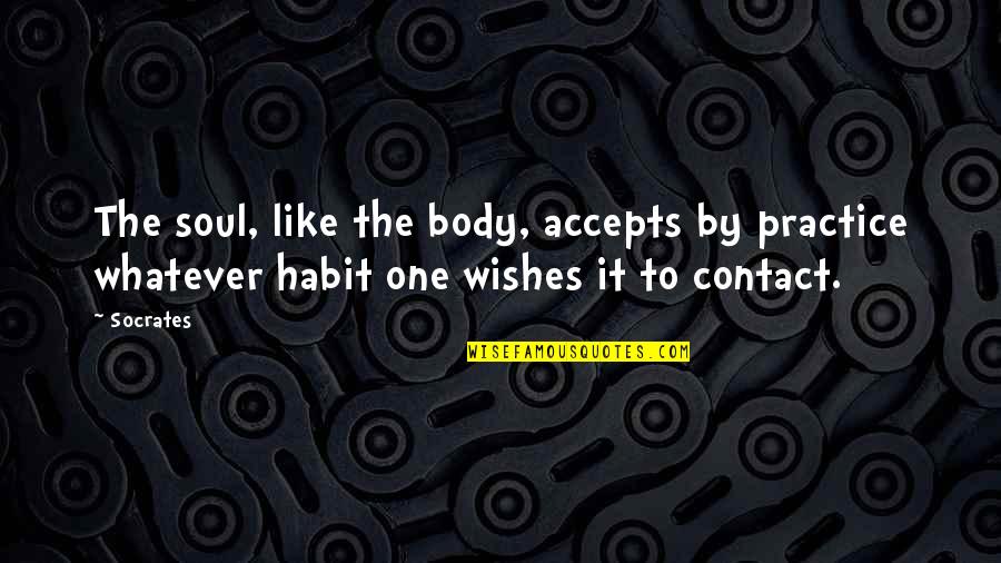 Soul Wishes Quotes By Socrates: The soul, like the body, accepts by practice
