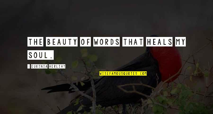 Soul Words Quotes By Euginia Herlihy: The beauty of words that heals my soul.