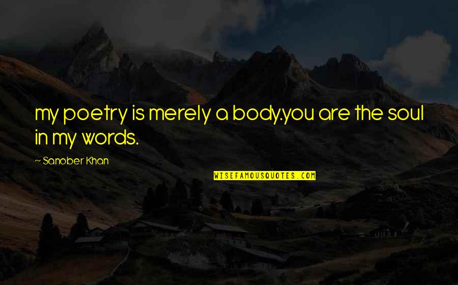 Soul Words Quotes By Sanober Khan: my poetry is merely a body.you are the