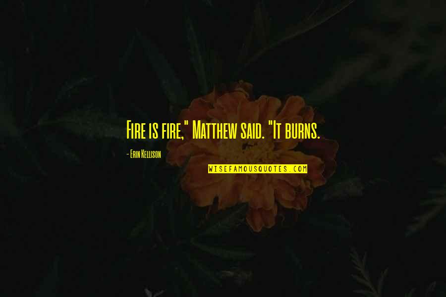 Soulanges Artist Quotes By Erin Kellison: Fire is fire," Matthew said. "It burns. Soulanges Artist Quotes By Erin Kellison: Fire is fire," Matthew said. "It burns.