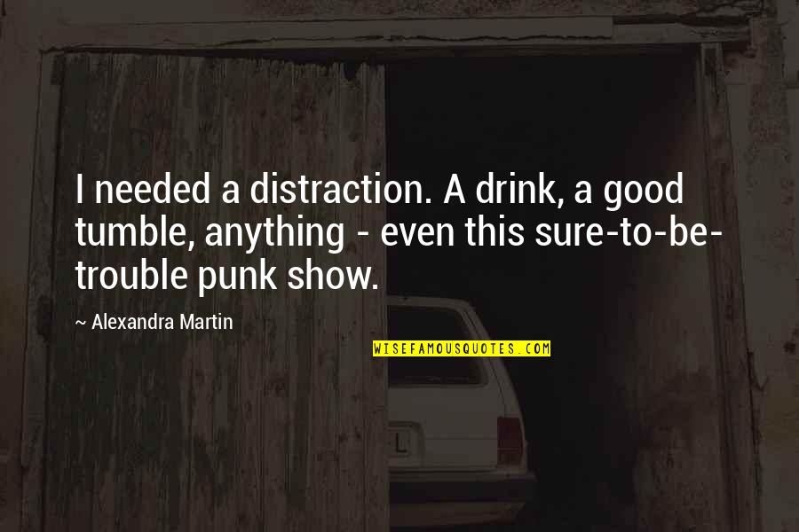 Souldn't Quotes By Alexandra Martin: I needed a distraction. A drink, a good Souldn't Quotes By Alexandra Martin: I needed a distraction. A drink, a good