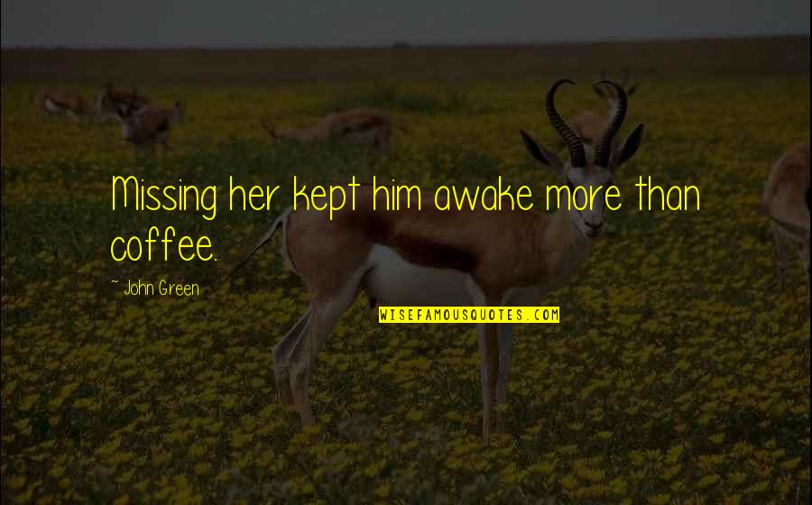 Souldn't Quotes By John Green: Missing her kept him awake more than coffee. Souldn't Quotes By John Green: Missing her kept him awake more than coffee.