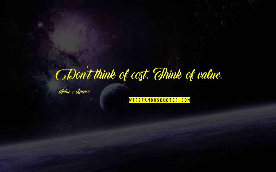 Souled Out Jhene Quotes By John Spence: Don't think of cost. Think of value. Souled Out Jhene Quotes By John Spence: Don't think of cost. Think of value.