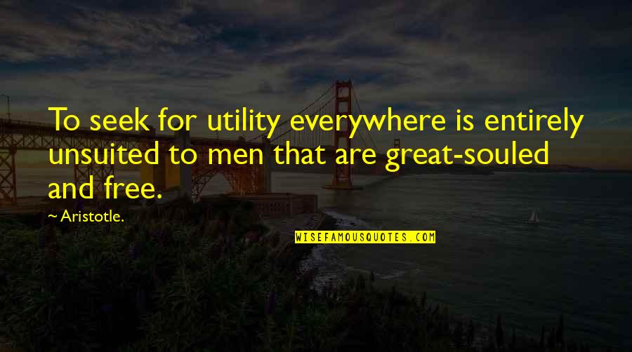 Souled Quotes By Aristotle.: To seek for utility everywhere is entirely unsuited