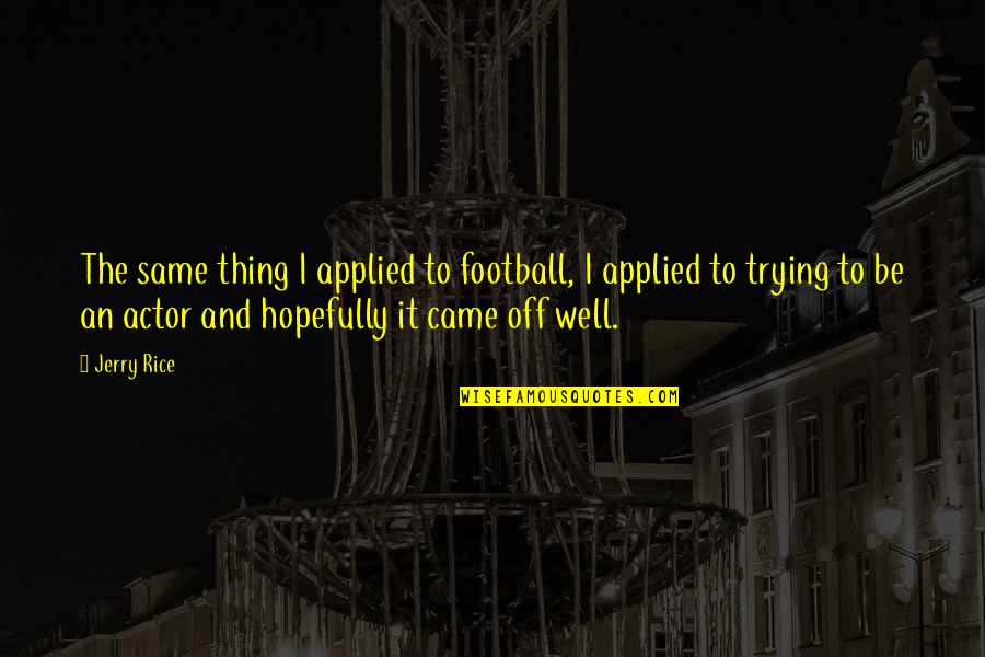 Souless Quotes By Jerry Rice: The same thing I applied to football, I Souless Quotes By Jerry Rice: The same thing I applied to football, I