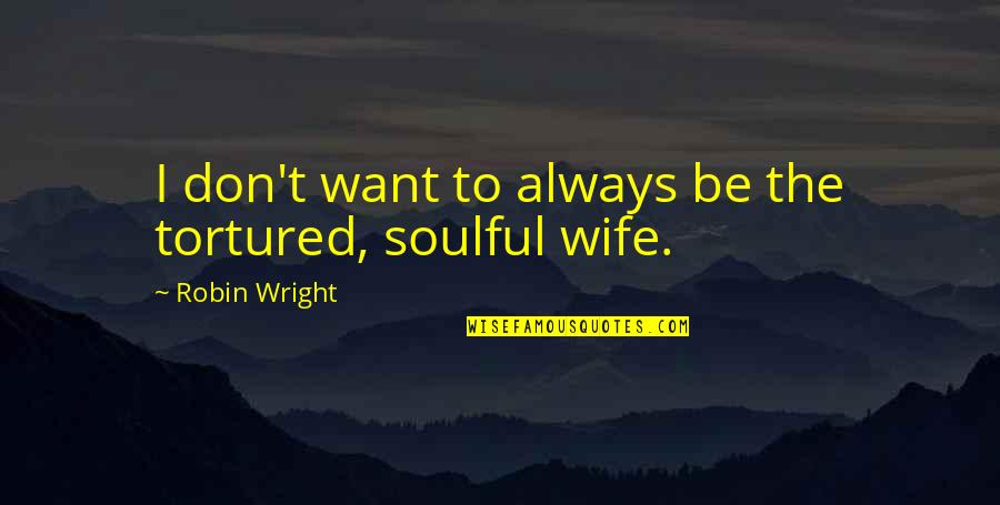 Soulful Quotes By Robin Wright: I don't want to always be the tortured,