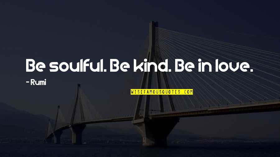 Soulful Quotes By Rumi: Be soulful. Be kind. Be in love.