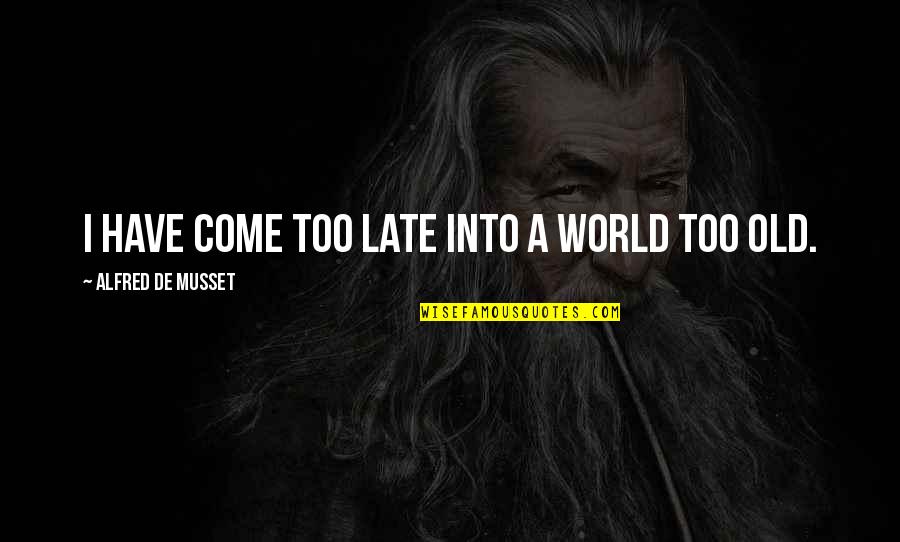 Soulful Whispers Quotes By Alfred De Musset: I have come too late into a world