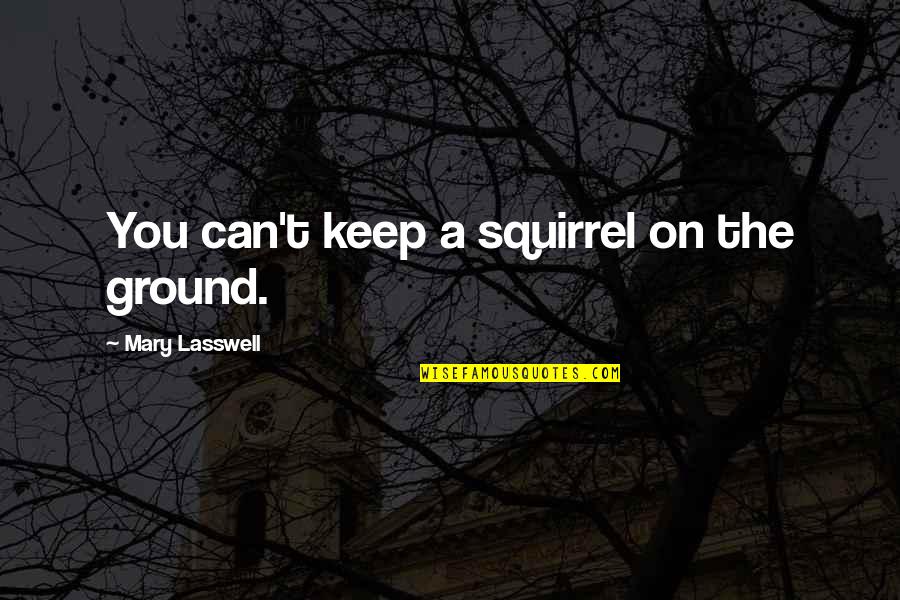 Soulful Words & Quotes By Mary Lasswell: You can't keep a squirrel on the ground.