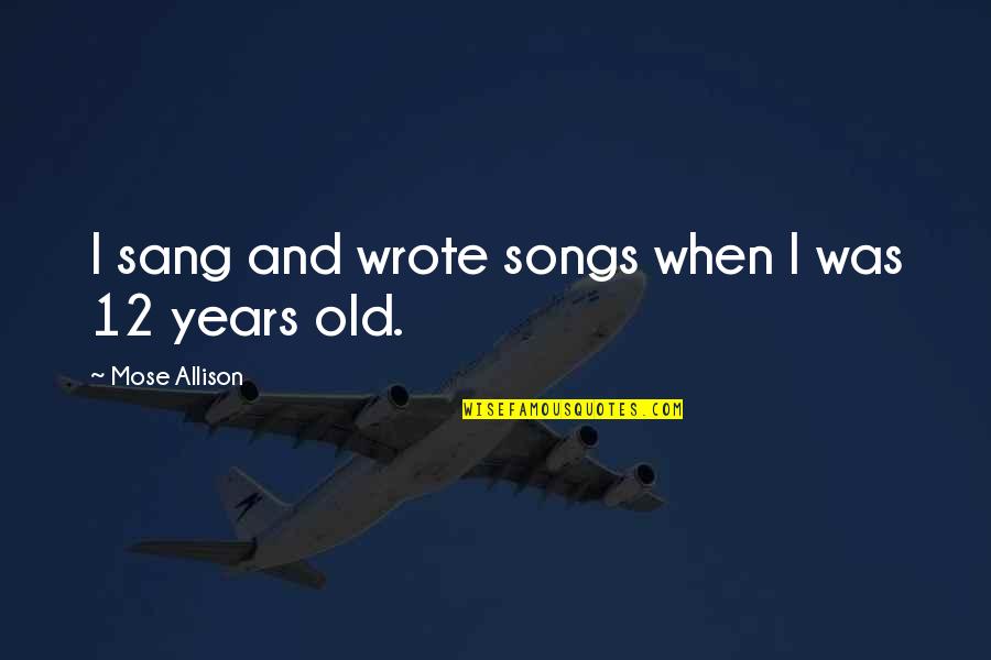 Soulfully Good Quotes By Mose Allison: I sang and wrote songs when I was