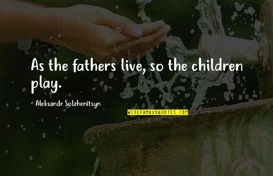 Soulically Quotes By Aleksandr Solzhenitsyn: As the fathers live, so the children play.