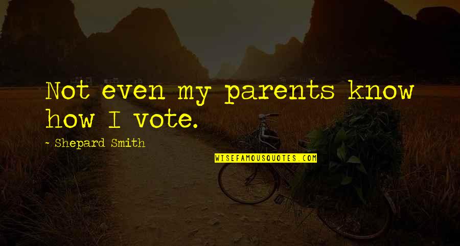 Soulier Dor Quotes By Shepard Smith: Not even my parents know how I vote. Soulier Dor Quotes By Shepard Smith: Not even my parents know how I vote.