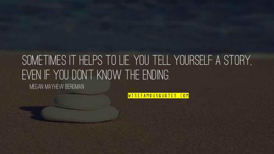 Soulift Quotes By Megan Mayhew Bergman: Sometimes it helps to lie. You tell yourself Soulift Quotes By Megan Mayhew Bergman: Sometimes it helps to lie. You tell yourself
