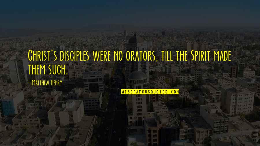 Souling Quotes By Matthew Henry: Christ's disciples were no orators, till the Spirit
