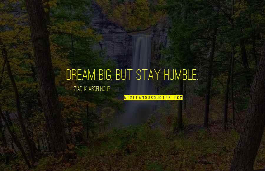 Souliotis Norma Quotes By Ziad K. Abdelnour: Dream big, but stay humble.