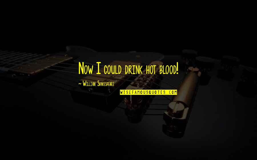 Souliotis Realty Quotes By William Shakespeare: Now I could drink hot blood!