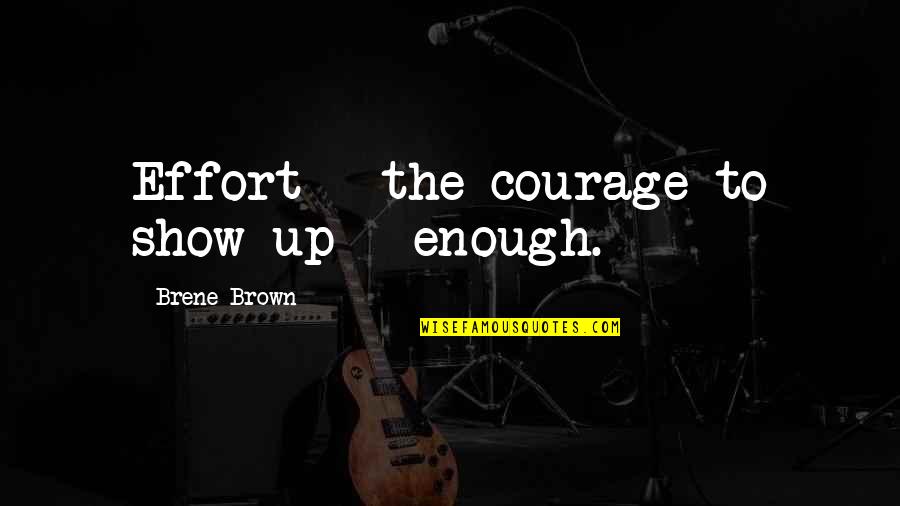 Soulive Next Quotes By Brene Brown: Effort + the courage to show up = Soulive Next Quotes By Brene Brown: Effort + the courage to show up =