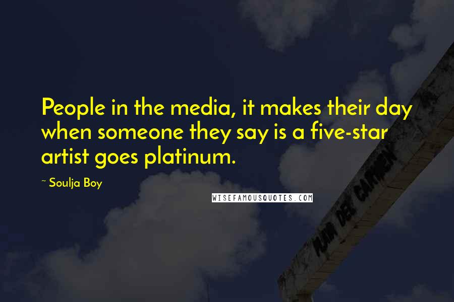 Soulja Boy quotes: People in the media, it makes their day when someone they say is a five-star artist goes platinum.