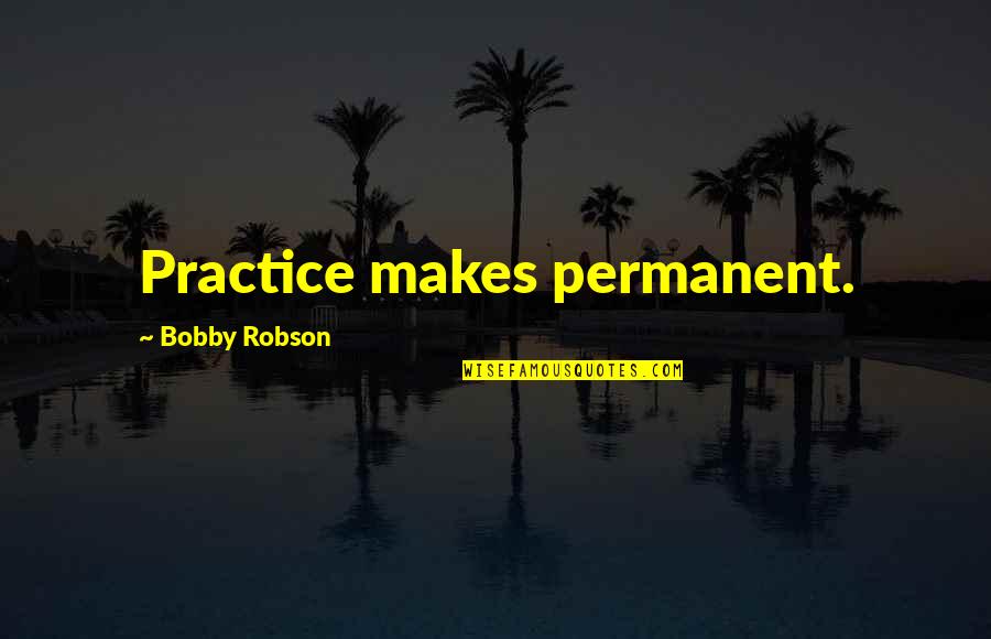 Soulland 119 Quotes By Bobby Robson: Practice makes permanent.