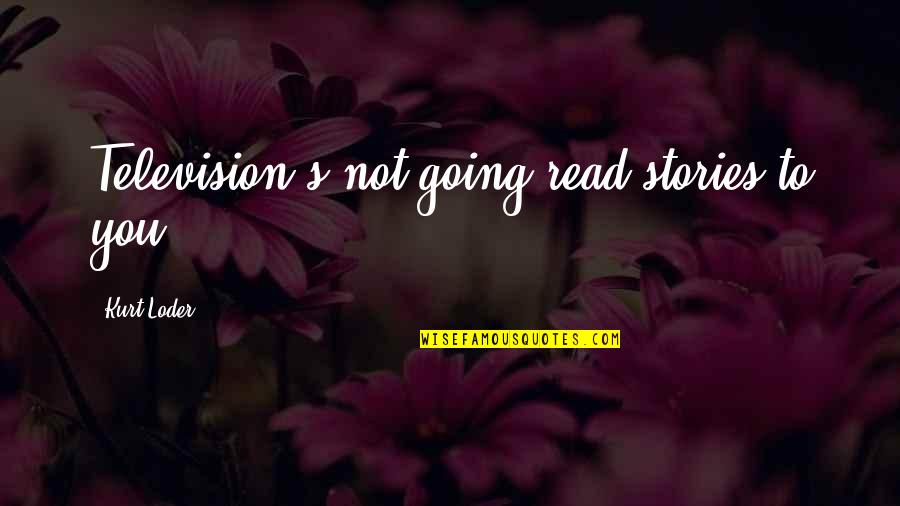Soulless Eyes Quotes By Kurt Loder: Television's not going read stories to you. Soulless Eyes Quotes By Kurt Loder: Television's not going read stories to you.