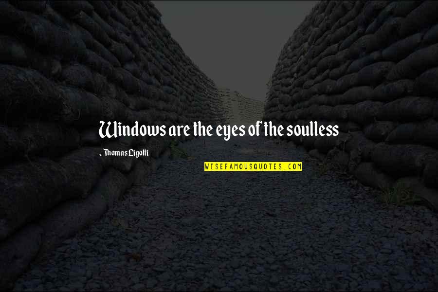 Soulless Eyes Quotes By Thomas Ligotti: Windows are the eyes of the soulless Soulless Eyes Quotes By Thomas Ligotti: Windows are the eyes of the soulless
