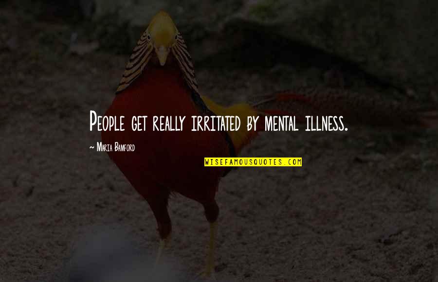 Soulless Ginger Quotes By Maria Bamford: People get really irritated by mental illness.