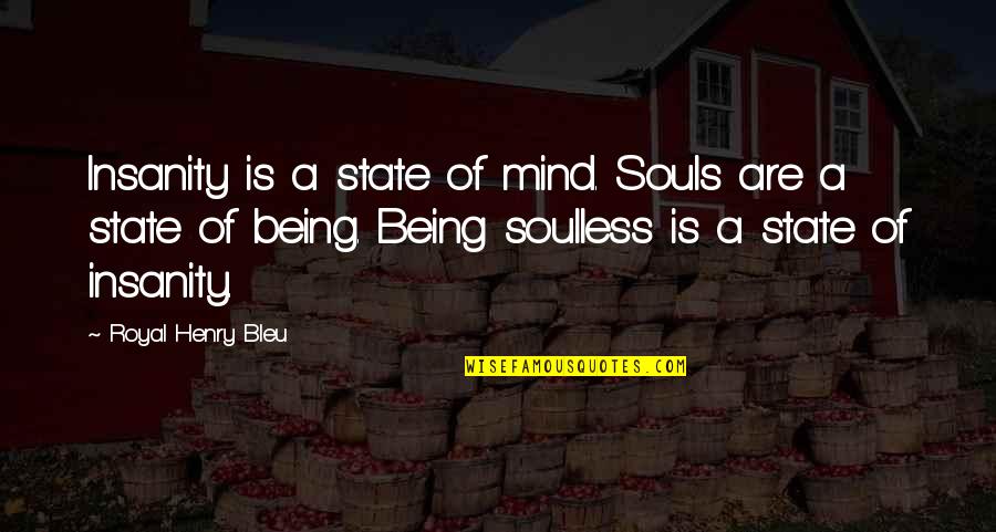 Soulless Quotes By Royal Henry Bleu: Insanity is a state of mind. Souls are Soulless Quotes By Royal Henry Bleu: Insanity is a state of mind. Souls are