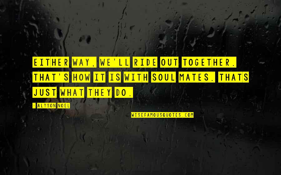 Soul'll Quotes By Alyson Noel: Either way, we'll ride out together. That's how