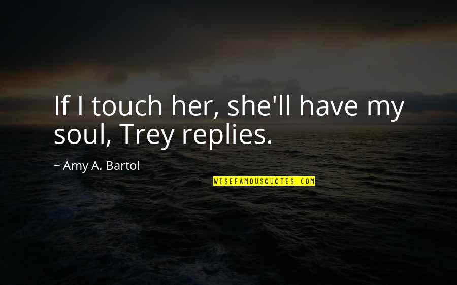 Soul'll Quotes By Amy A. Bartol: If I touch her, she'll have my soul,