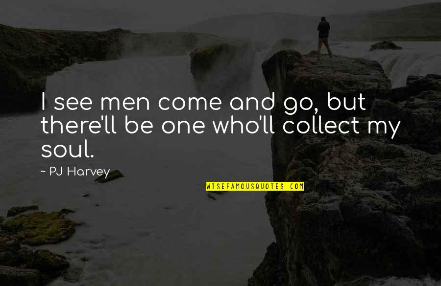 Soul'll Quotes By PJ Harvey: I see men come and go, but there'll