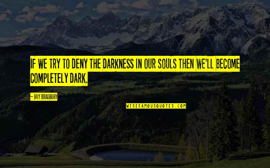 Soul'll Quotes By Ray Bradbury: If we try to deny the darkness in