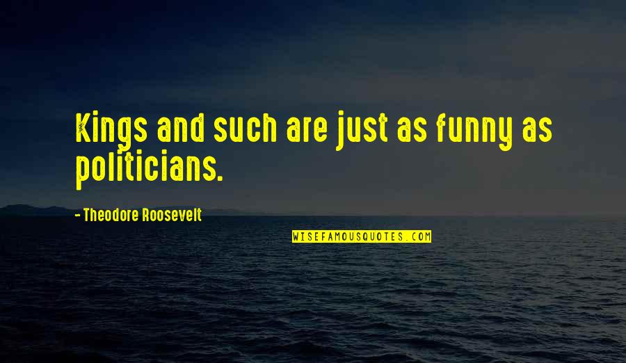 Soulmate Connection Quotes By Theodore Roosevelt: Kings and such are just as funny as Soulmate Connection Quotes By Theodore Roosevelt: Kings and such are just as funny as
