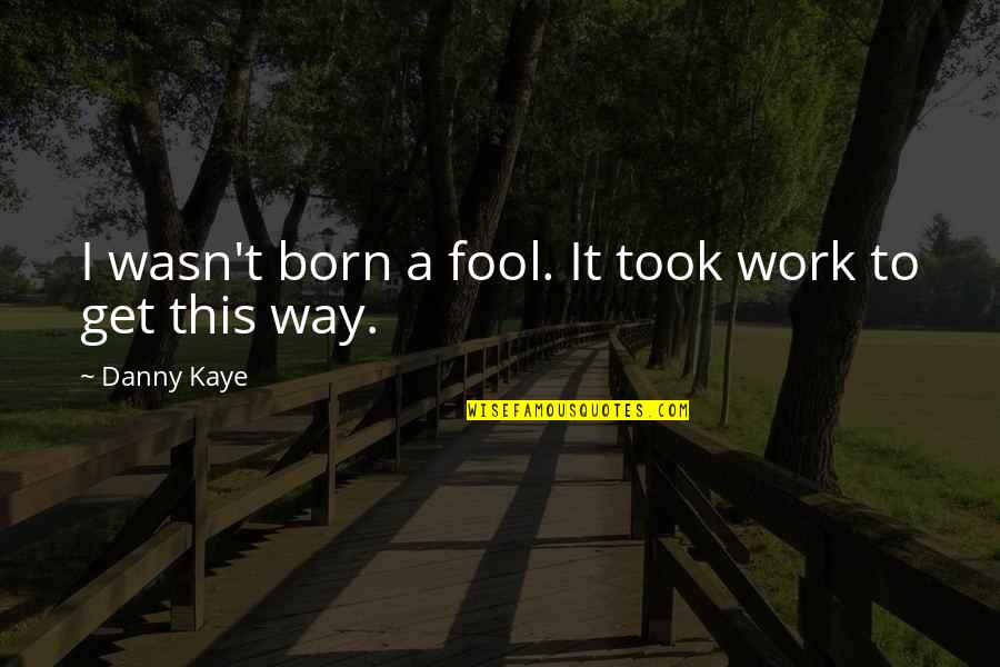Soulmate Died Quotes By Danny Kaye: I wasn't born a fool. It took work