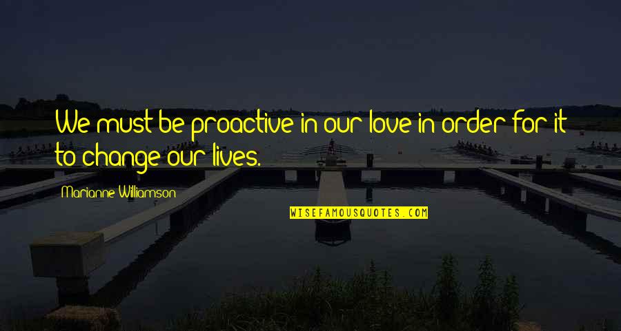 Soulmate Love Quotes By Marianne Williamson: We must be proactive in our love in