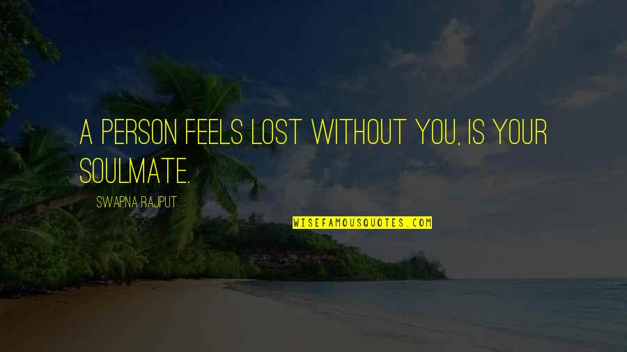 Soulmate Love Quotes By Swapna Rajput: A person feels lost without you, is your