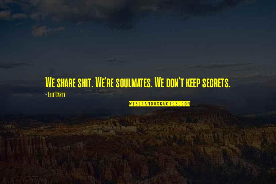 Soulmates And Friendship Quotes By Elle Casey: We share shit. We're soulmates. We don't keep