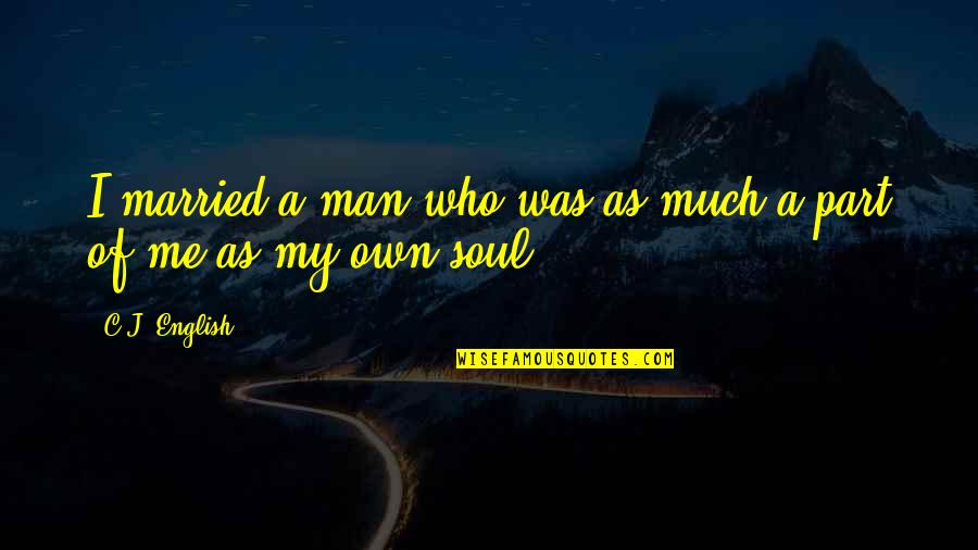 Soulmates And True Love Quotes By C.J. English: I married a man who was as much