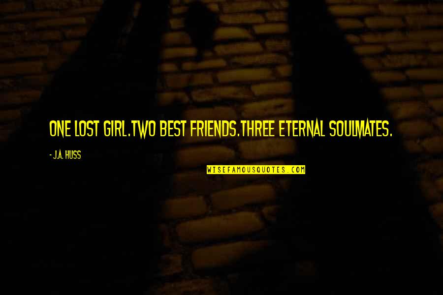 Soulmates Best Friends Quotes By J.A. Huss: One lost girl.Two best friends.Three eternal soulmates.