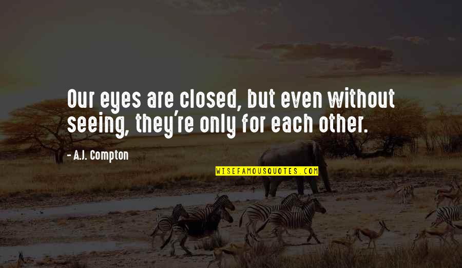 Soulmates Love Quotes By A.J. Compton: Our eyes are closed, but even without seeing,