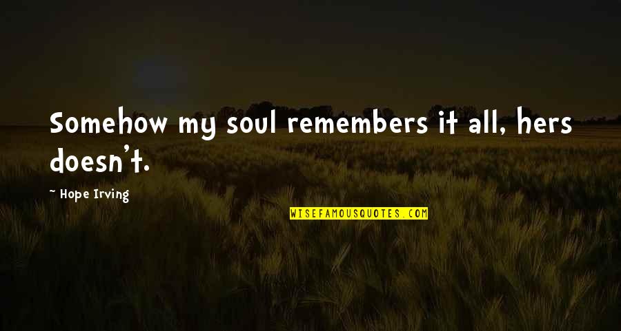 Soulmates Love Quotes By Hope Irving: Somehow my soul remembers it all, hers doesn't.