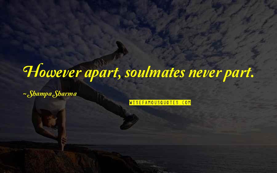 Soulmates Love Quotes By Shampa Sharma: However apart, soulmates never part.