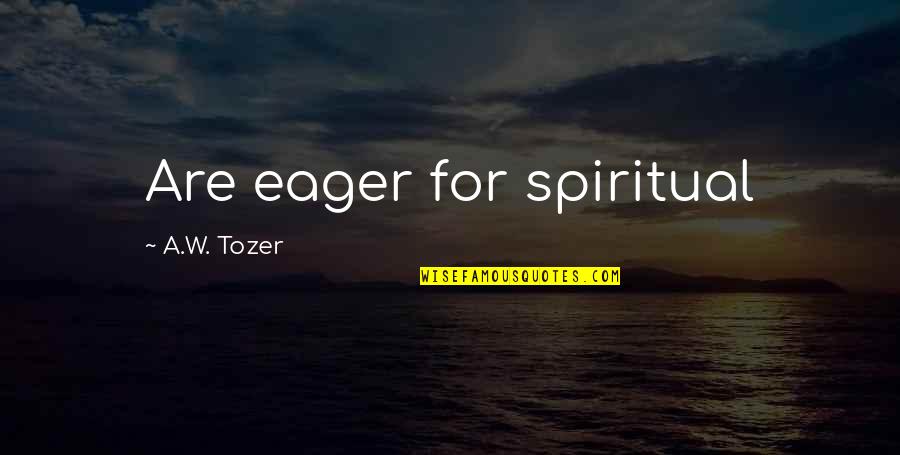 Soulrush Quotes By A.W. Tozer: Are eager for spiritual