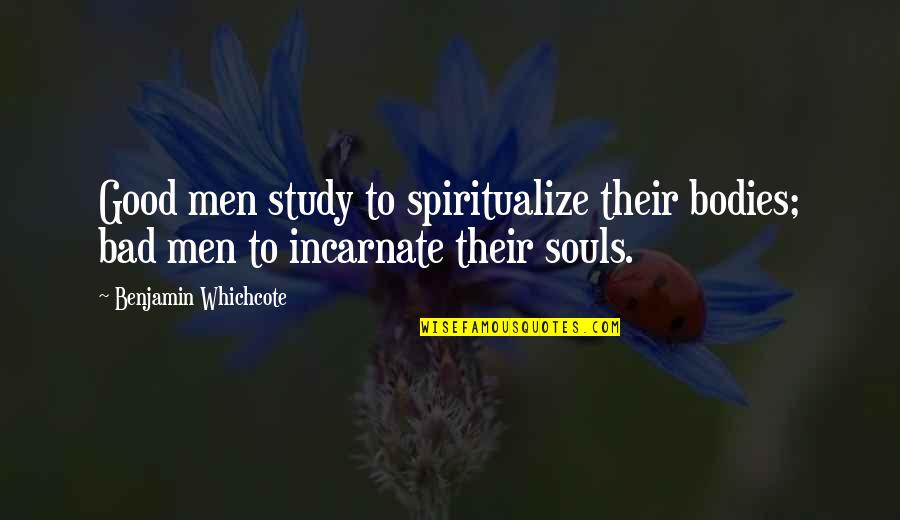 Souls And Bodies Quotes By Benjamin Whichcote: Good men study to spiritualize their bodies; bad
