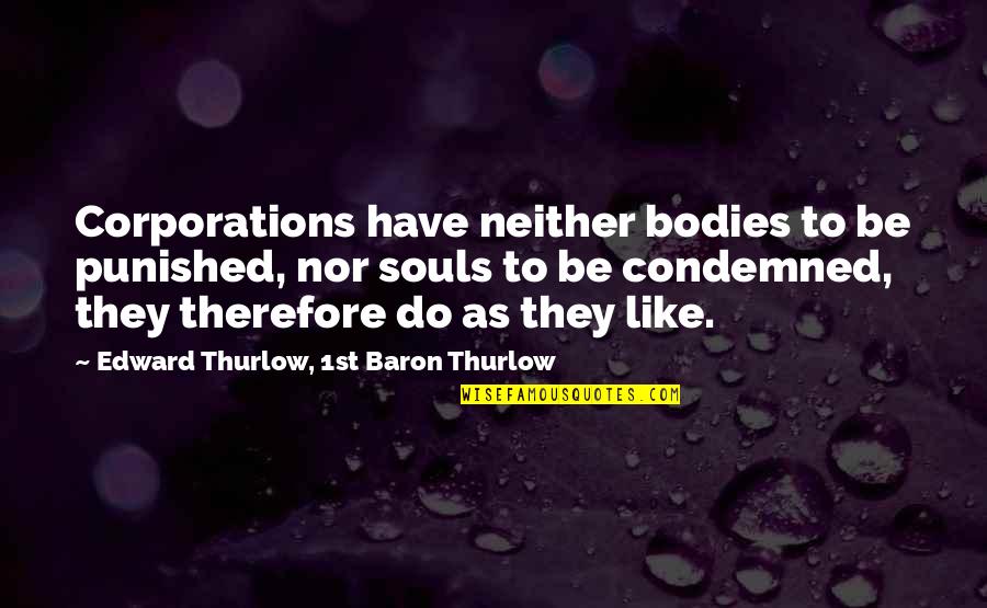 Souls And Bodies Quotes By Edward Thurlow, 1st Baron Thurlow: Corporations have neither bodies to be punished, nor Souls And Bodies Quotes By Edward Thurlow, 1st Baron Thurlow: Corporations have neither bodies to be punished, nor