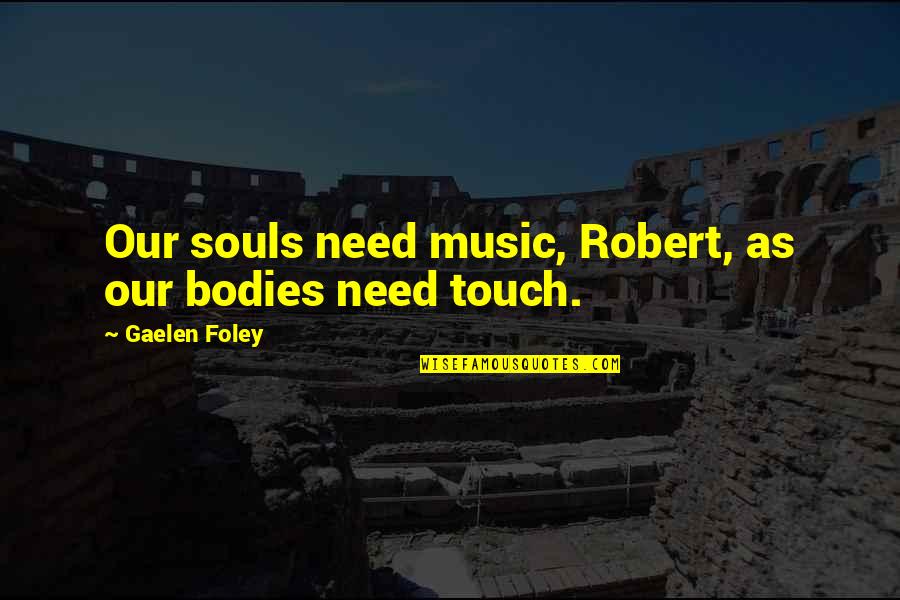 Souls And Bodies Quotes By Gaelen Foley: Our souls need music, Robert, as our bodies Souls And Bodies Quotes By Gaelen Foley: Our souls need music, Robert, as our bodies